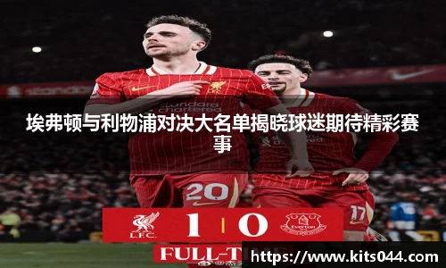 埃弗顿与利物浦对决大名单揭晓球迷期待精彩赛事